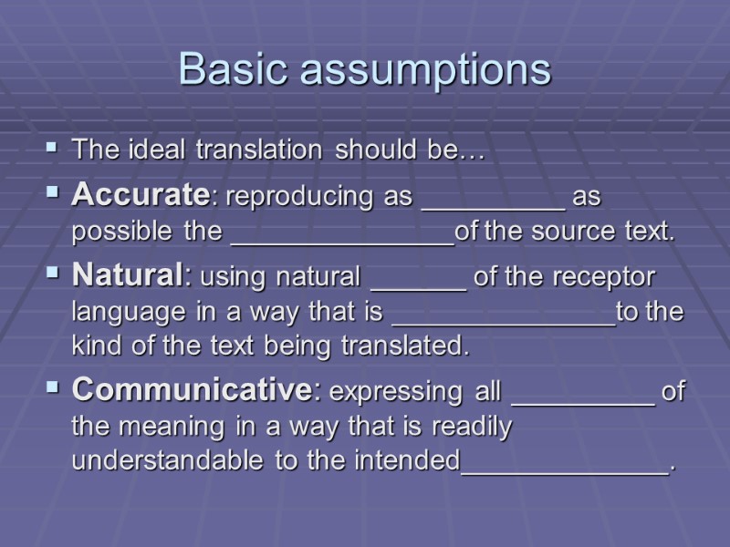 Basic assumptions The ideal translation should be… Accurate: reproducing as _________ as possible the